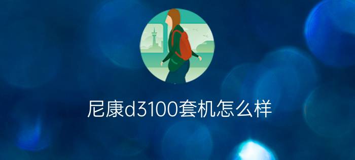 尼康d3100套机怎么样   尼康d3100套机报价多少钱